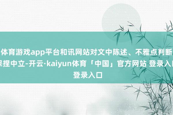 体育游戏app平台和讯网站对文中陈述、不雅点判断保捏中立-开云·kaiyun体育「中国」官方网站 登录入口