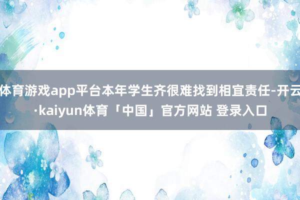 体育游戏app平台本年学生齐很难找到相宜责任-开云·kaiyun体育「中国」官方网站 登录入口