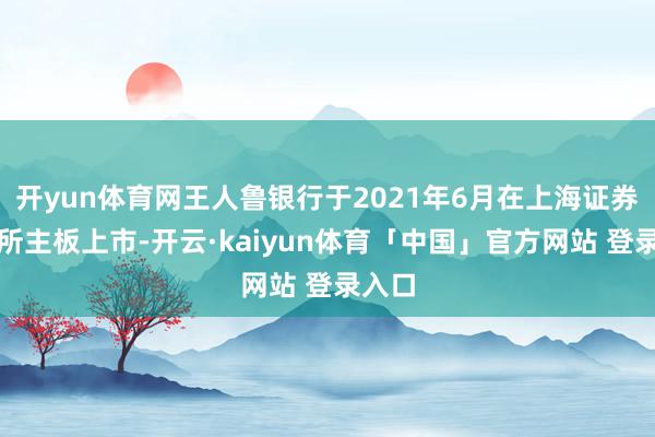开yun体育网王人鲁银行于2021年6月在上海证券走动所主板上市-开云·kaiyun体育「中国」官方网站 登录入口