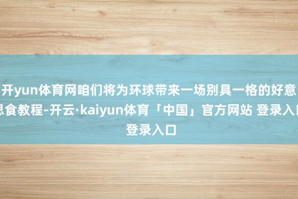 开yun体育网咱们将为环球带来一场别具一格的好意思食教程-开云·kaiyun体育「中国」官方网站 登录入口