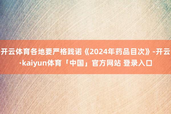 开云体育各地要严格践诺《2024年药品目次》-开云·kaiyun体育「中国」官方网站 登录入口