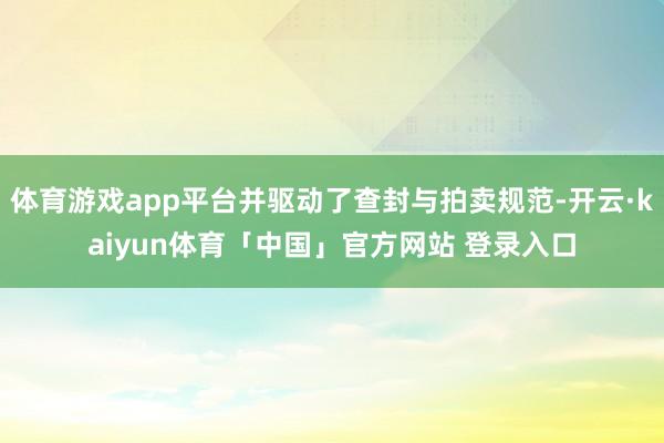 体育游戏app平台并驱动了查封与拍卖规范-开云·kaiyun体育「中国」官方网站 登录入口