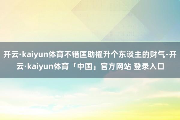 开云·kaiyun体育不错匡助擢升个东谈主的财气-开云·kaiyun体育「中国」官方网站 登录入口