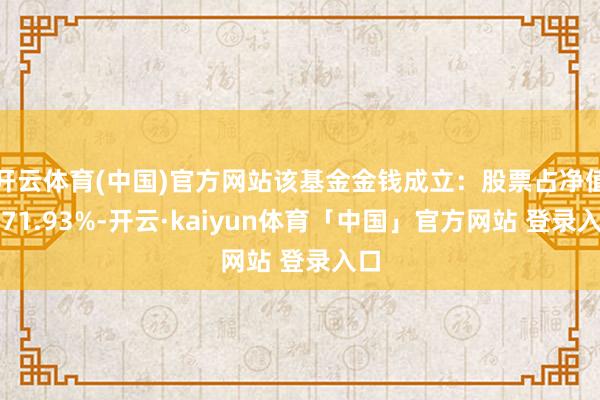 开云体育(中国)官方网站该基金金钱成立:股票占净值比71.93%-开云·kaiyun体育「中国」官方网站 登录入口