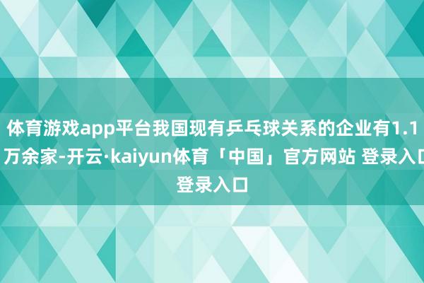 体育游戏app平台我国现有乒乓球关系的企业有1.11万余家-开云·kaiyun体育「中国」官方网站 登录入口