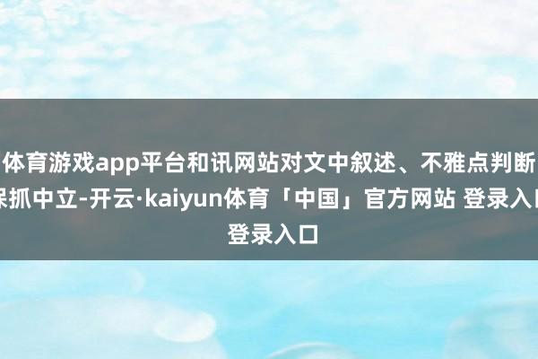 体育游戏app平台和讯网站对文中叙述、不雅点判断保抓中立-开云·kaiyun体育「中国」官方网站 登录入口