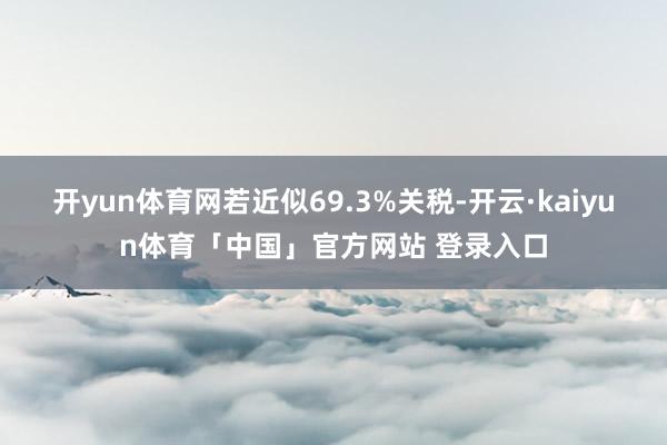 开yun体育网若近似69.3%关税-开云·kaiyun体育「中国」官方网站 登录入口