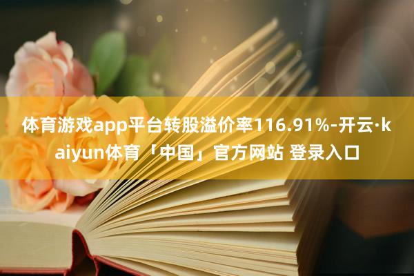 体育游戏app平台转股溢价率116.91%-开云·kaiyun体育「中国」官方网站 登录入口