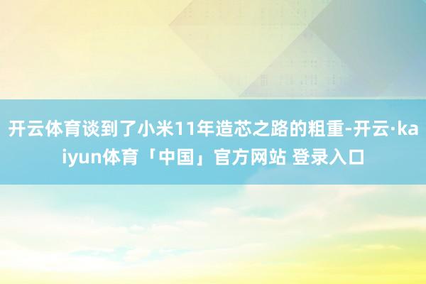 开云体育谈到了小米11年造芯之路的粗重-开云·kaiyun体育「中国」官方网站 登录入口