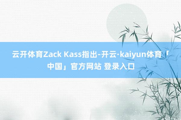 云开体育Zack Kass指出-开云·kaiyun体育「中国」官方网站 登录入口