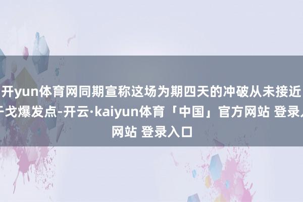 开yun体育网同期宣称这场为期四天的冲破从未接近核干戈爆发点-开云·kaiyun体育「中国」官方网站 登录入口