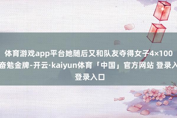 体育游戏app平台她随后又和队友夺得女子4×100米奋勉金牌-开云·kaiyun体育「中国」官方网站 登录入口