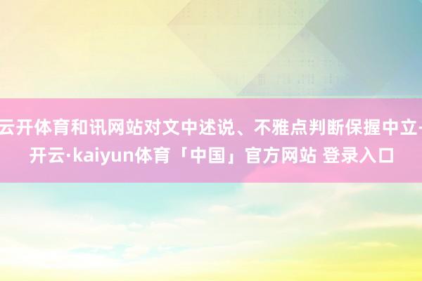 云开体育和讯网站对文中述说、不雅点判断保握中立-开云·kaiyun体育「中国」官方网站 登录入口