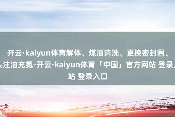 开云·kaiyun体育解体、煤油清洗、更换密封圈、从头注油充氮-开云·kaiyun体育「中国」官方网站 登录入口