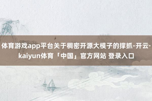 体育游戏app平台关于稠密开源大模子的撑抓-开云·kaiyun体育「中国」官方网站 登录入口