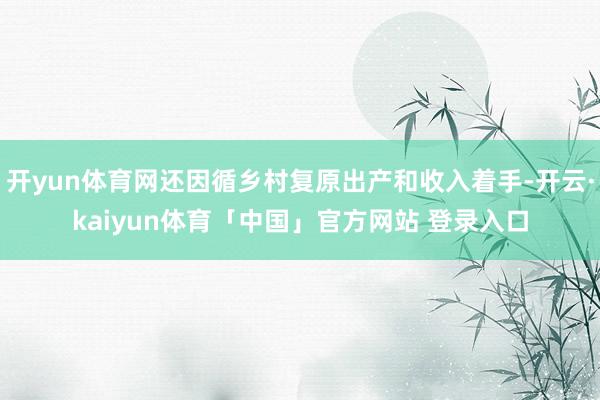 开yun体育网还因循乡村复原出产和收入着手-开云·kaiyun体育「中国」官方网站 登录入口