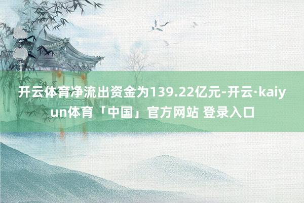 开云体育净流出资金为139.22亿元-开云·kaiyun体育「中国」官方网站 登录入口