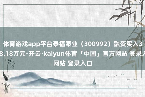 体育游戏app平台泰福泵业（300992）融资买入3078.18万元-开云·kaiyun体育「中国」官方网站 登录入口