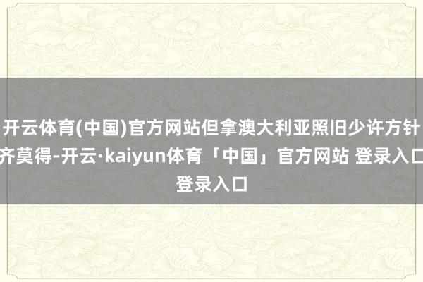 开云体育(中国)官方网站但拿澳大利亚照旧少许方针齐莫得-开云·kaiyun体育「中国」官方网站 登录入口